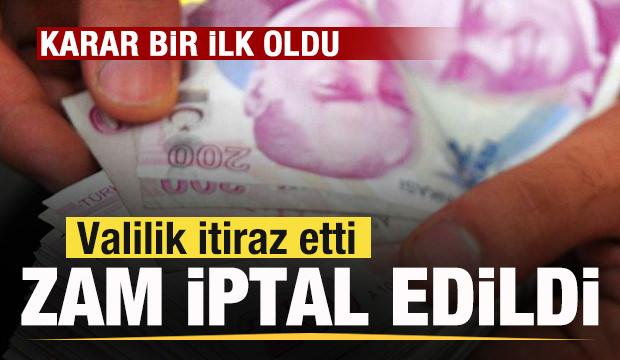 Valilik itiraz etti! Zam iptal edildi! Mahkemenin kararı bir ilk oldu