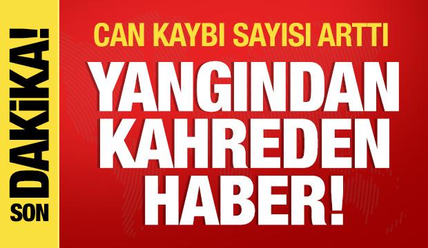 Yangından kahreden haber! Can kaybı sayısı arttı