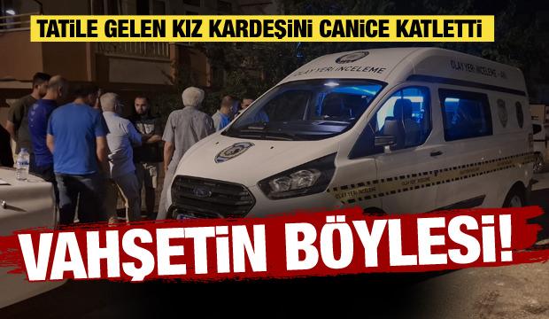 Antalya'da kan donduran olay! Tatile gelen kız kardeşini vahşice katletti