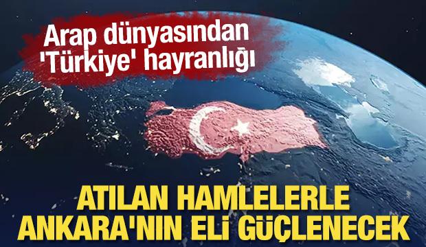 Arap dünyasından 'Türkiye' hayranlığı: Atılan hamlelerle Ankara'nın eli güçlenecek
