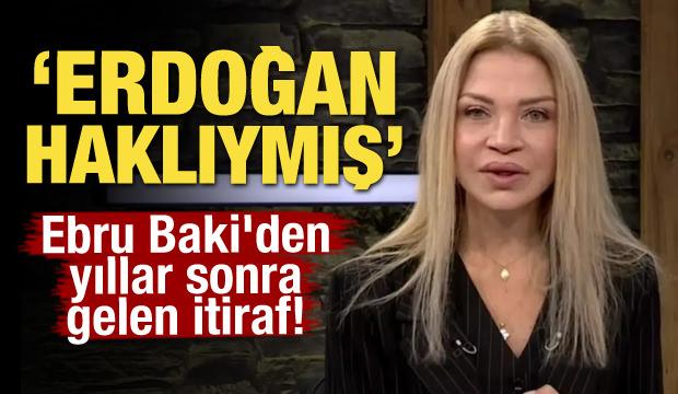 Ebru Baki'den yıllar sonra gelen itiraf: Erdoğan haklıymış