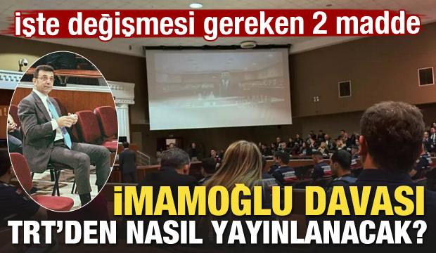 Ekrem İmamoğlu davası TRT'den nasıl yayınlanacak? İşte değişmesi gereken 2 madde
