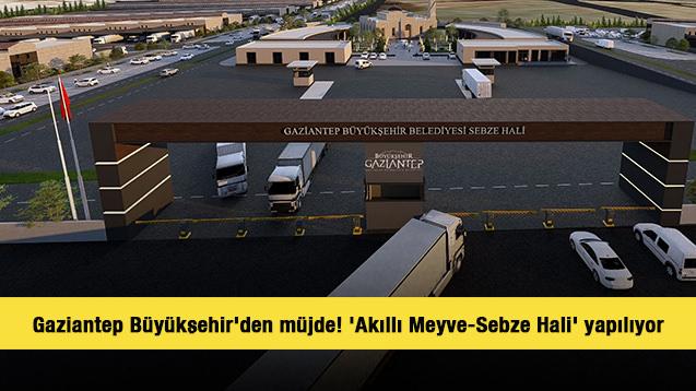 Gaziantep Büyükşehir'den müjde! 'Akıllı Meyve-Sebze Hali' yapılıyor