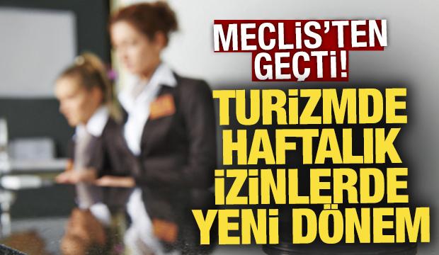 Meclis'ten geçti... Turizmde haftalık izinlerde yeni dönem başlıyor