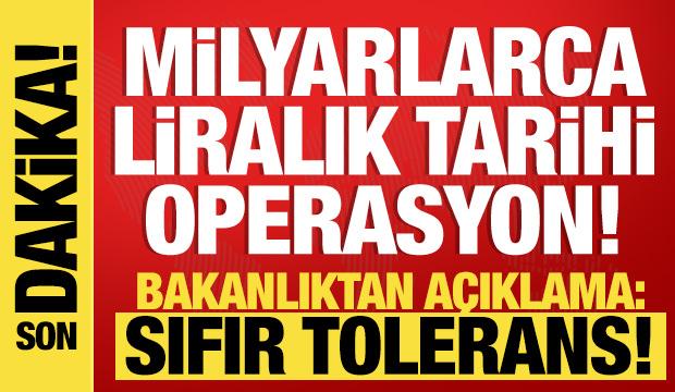 Milyarlarca liralık tarihi operasyon! Bakanlık'tan açıklama: Sıfır tolerans