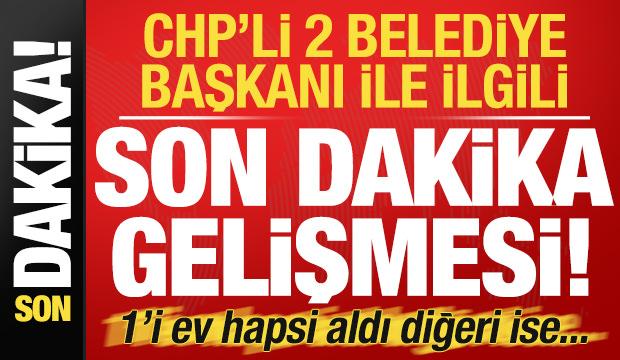 Son dakika: CHP'li 2 belediye başkanı ile ilgili flaş gelişme! 1'i ev hapsi aldı diğeri...