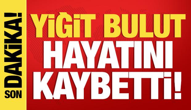 Son dakika... Yiğit Bulut hayatını kaybetti