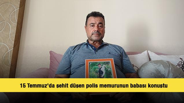 15 Temmuz'da şehit düşen polis memurunun babası konuştu: 'Vatan sağ olsun'