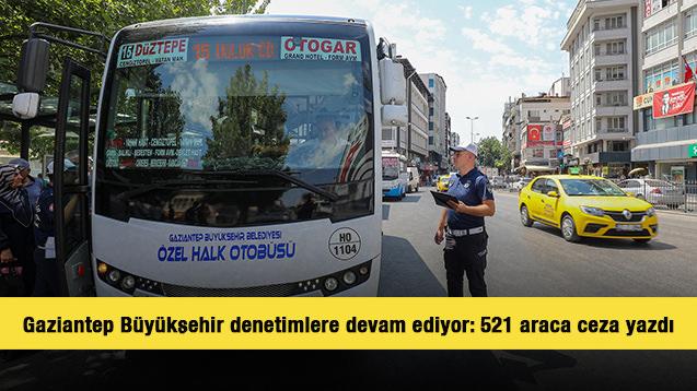 Gaziantep Büyükşehir denetimlere devam ediyor: 521 araca ceza yazdı