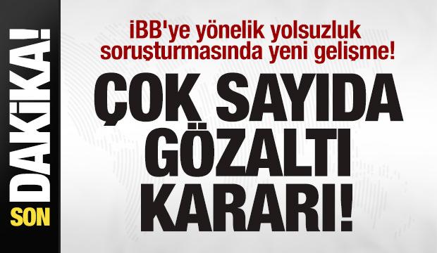 İBB soruşturmasında yeni gelişme!  Çok sayıda gözaltı kararı