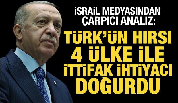 İsrail medyasından çarpıcı analiz: Türk'ün hırsı dört ülke ile ittifak ihtiyacı doğurdu
