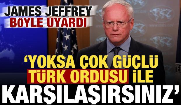 James Jeffrey böyle uyardı: Yoksa çok güçlü Türk ordusuyla karşılaşırsınız!