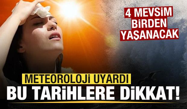 Meteoroloji uyardı! Yağmur fırtına ve sıcak! 4 mevsim birden yaşanacak!
