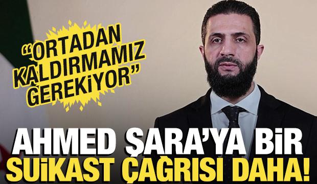 Şara'ya bir suikast çağrısı daha: 'Ortadan kaldırmamız gerekiyor'