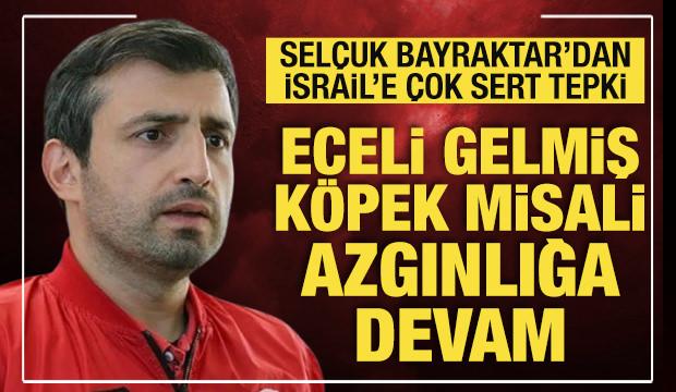 Selçuk Bayraktar'dan İsrail'e sert tepki: Eceli gelmiş köpek misali...