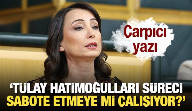 "Tülay Hatimoğulları süreci sabote etmeye mi çalışıyor?"