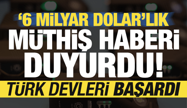Türk devleri başardı! 6 milyar dolarlık müthiş haberi duyurdu...