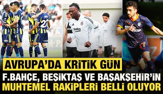 F.Bahçe, Beşiktaş ve Başakşehir için kritik gün: Avrupa'da muhtemel rakipleri netleşecek