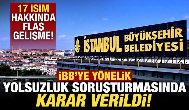 İBB'ye yönelik yolsuzluk soruşturmasında karar verildi! 17 isim hakkında flaş gelişme