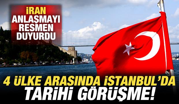 İran son dakika duyurdu! 4 ülke arasında İstanbul'da tarihi görüşme!