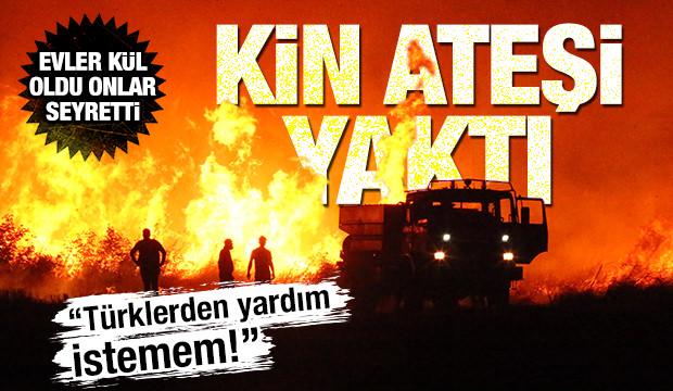 Kin ateşi yaktı! 'Türklerden yardım almam' dedi, yangını seyretti, evler kül oldu