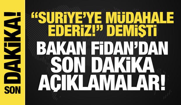 'Suriye'ye müdahale ederiz!' diyen Bakan Fidan'dan son dakika açıklamalar