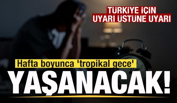 Uyarı üstüne uyarı! Türkiye'de hafta boyunca 'tropikal gece' yaşanacak