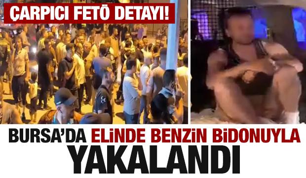 Bursa'daki yangında elinde benzin bidonuyla yakalandı! Çarpıcı FETÖ detayı