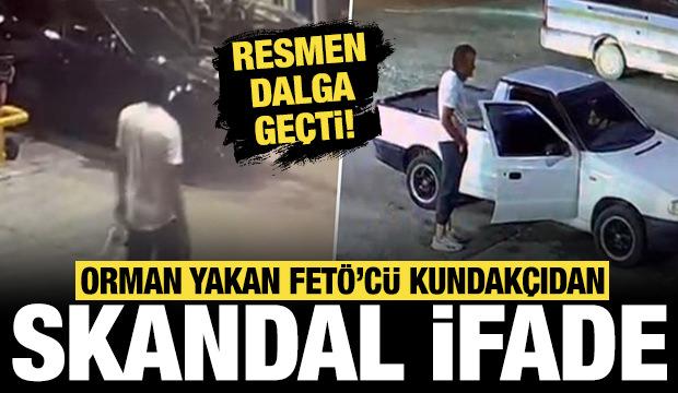 Ormanı yakan FETÖ'cü alçağın skandal ifadesi ortaya çıktı: Resmen dalga geçti!