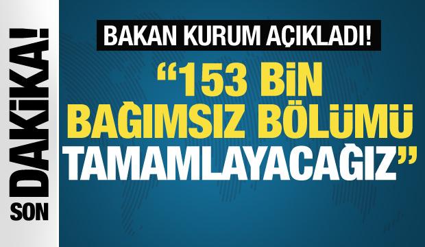 Son dakika.. Bakan Kurum: 2025 sonunda 153 bin bağımsız bölümü tamamlayacağız