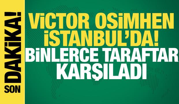 Victor Osimhen İstanbul'a geldi! Binlerce taraftar karşıladı