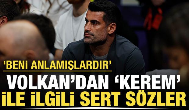 Volkan Demirel'den 'Kerem' ilgili sert sözler: Ne demek istediğimi anlamışlardır