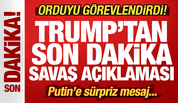 Trump'tan son dakika savaş açıklaması! Orduyu görevlendirdi! Putin'e sürpriz mesaj