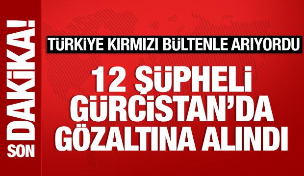 Türkiye'nin kırmızı bültenle aradığı 12 kişi Gürcistan'da gözaltına alındı