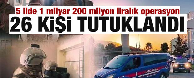 5 ilde 1 milyar 200 milyon liralık operasyon: 26 şüpheli tutuklandı