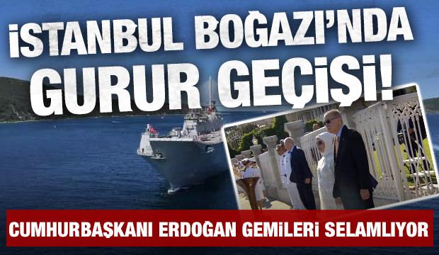 Cumhurbaşkanı Erdoğan gemileri selamlıyor! Boğaz'da görkemli geçit töreni
