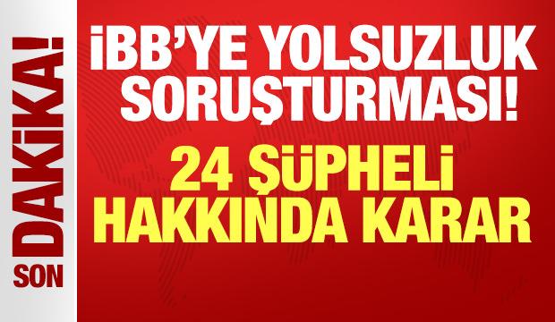 İBB'ye yönelik yolsuzluk soruşturmasında flaş gelişme: 24 şüpheli için karar!