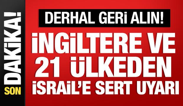 İngiltere ve 21 ülkeden İsrail'e sert tepki: Derhal geri alın!