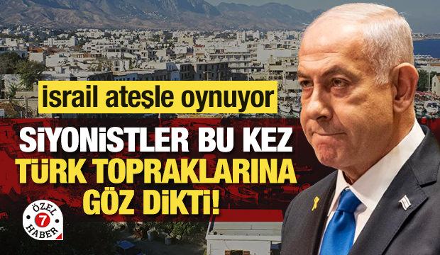 İsrail ateşle oynuyor: Siyonistler, bu kez Türk topraklarına göz dikti! 