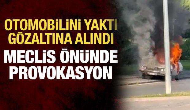 Meclis önünde provokasyon: Otomobilini yaktı, gözaltına alındı