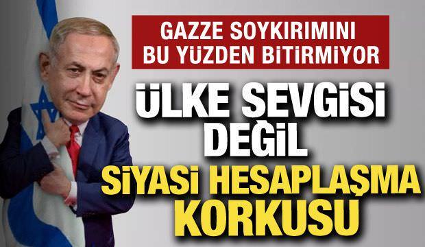 Netanyahu'nun en büyük korkusu: Gazze savaşını bu yüzden bitirmiyor!