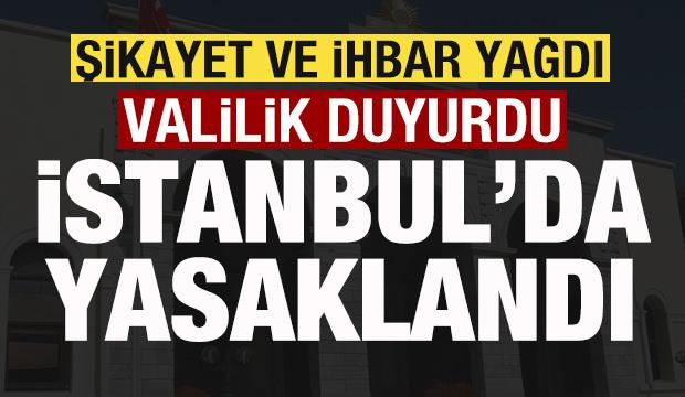 Şikayet ve ihbar yağdı! Valilik duyurdu! İstanbul'da yasaklandı