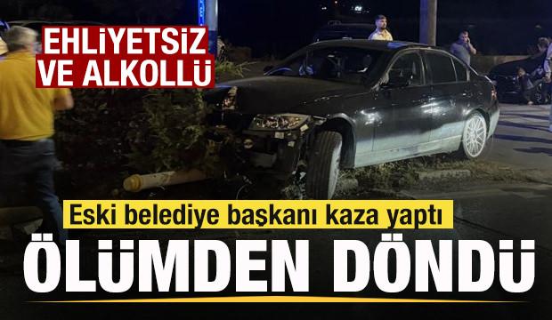 Eski belediye başkanı ölümden döndü! Ehliyetsiz ve alkollü çıktı