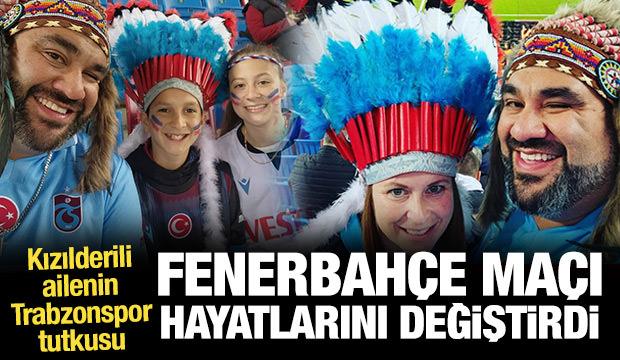 Kızılderili ailenin Trabzonspor tutkusu! Fenerbahçe maçı hayatlarını değiştirdi