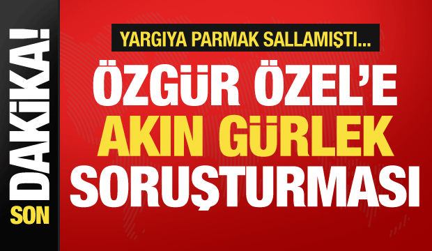 Özgür Özel'e Akın Gürlek soruşturması