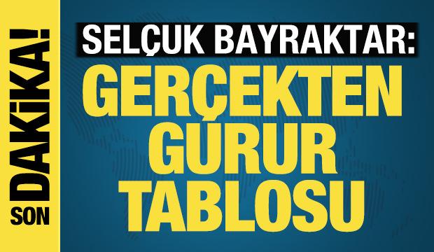 Selçuk Bayraktar: "Gerçekten bir gurur tablosu"!