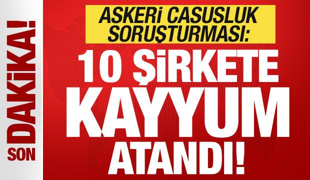 Son dakika: Askeri casusluk soruşturması! 10 şirkete kayyum atandı!