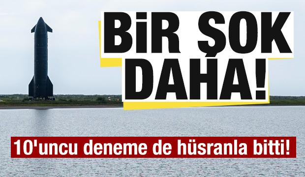 Starship şoku! 10'uncu test uçuşu da hüsranla bitti! 