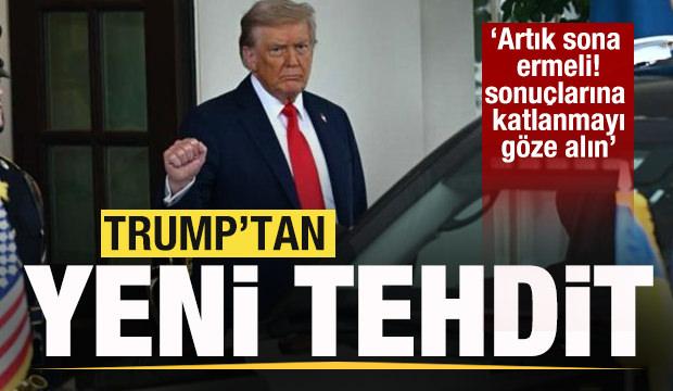 Trump'tan yeni tehdit: Artık sona ermeli! Sonuçlarına katlanmayı göze alın