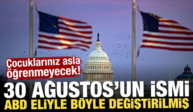 30 Ağustos'un ismi ABD eliyle böyle değiştirilmiş: Çocuklarınız asla öğrenmeyecek